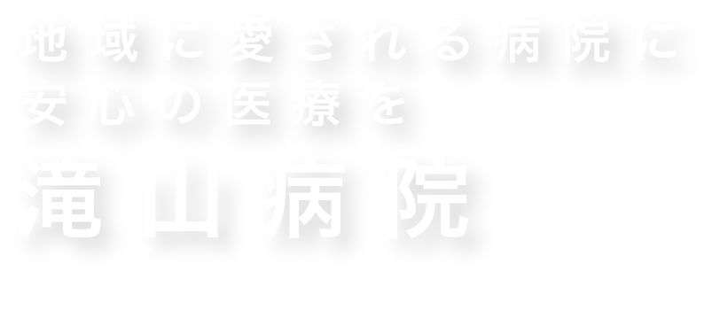 地域に愛される病院に安心の医療を 滝山病院